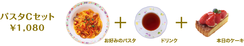 パスタCセット　￥1,080　お好みのパスタ + ドリンク + 本日のケーキ